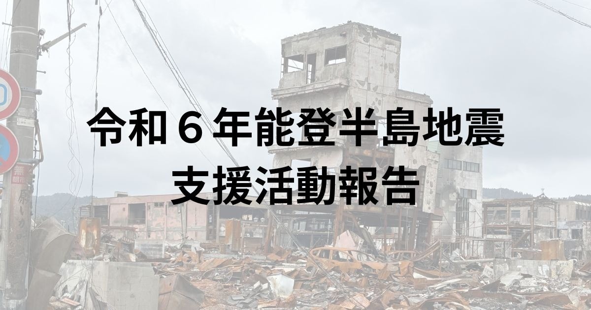 【活動報告】令和６年能登半島地震に対する支援活動（１〜３月）