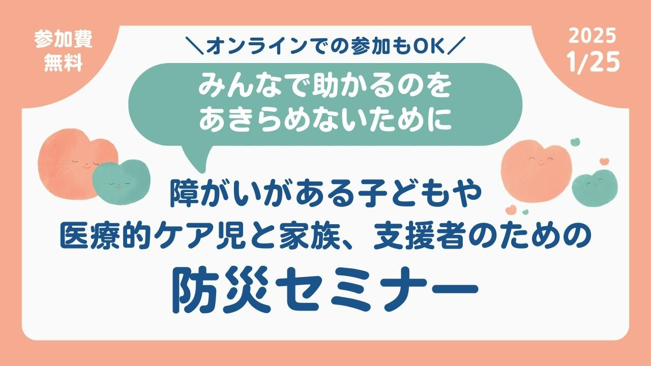 ～みんなで助かるのをあきらめないために～障がいがある子どもや 医療的ケア児と家族、支援者のための 防災セミナー