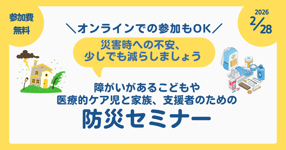 ～災害時への不安、少しでも減らしましょう～障がいがあるこどもや医療的ケア児と家族、支援者のための防災セミナー